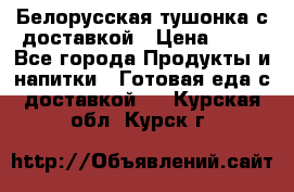 Белорусская тушонка с доставкой › Цена ­ 10 - Все города Продукты и напитки » Готовая еда с доставкой   . Курская обл.,Курск г.